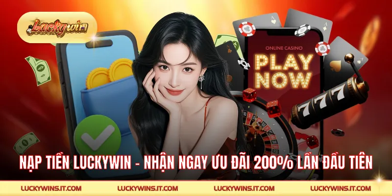 Nạp Tiền LUCKYWIN - Nhận Ngay Ưu Đãi 200% Cho Lần Đầu Tiên